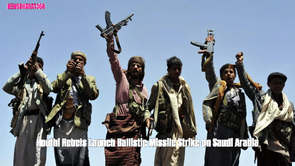 Houthi Rebels Launch Ballistic Missile Strike on Saudi Arabia