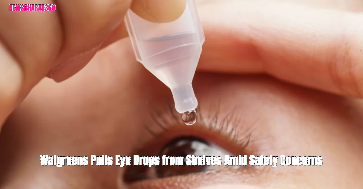 Walgreens Pulls Eye Drops from Shelves Amid Safety Concerns