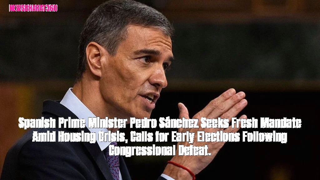 Spanish Prime Minister Pedro Sánchez Seeks Fresh Mandate Amid Housing Crisis, Calls for Early Elections Following Congre