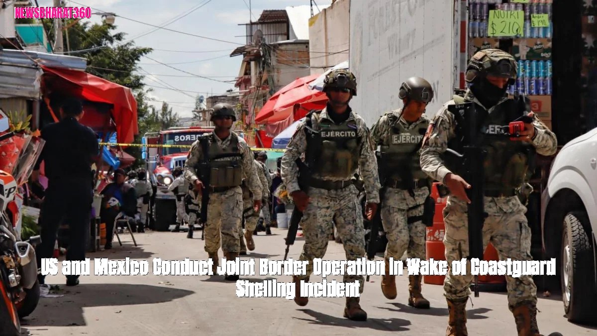 US and Mexico Conduct Joint Border Operation in Wake of Coastguard Shelling Incident