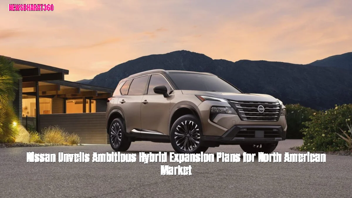 Nissan Unveils Ambitious Hybrid Expansion Plans for North American Market