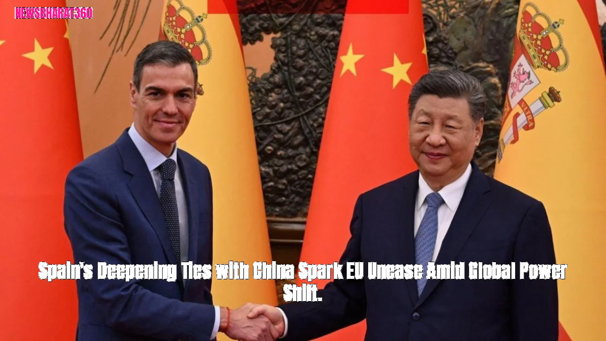 Spain's Deepening Ties with China Spark EU Unease Amid Global Power Shift.