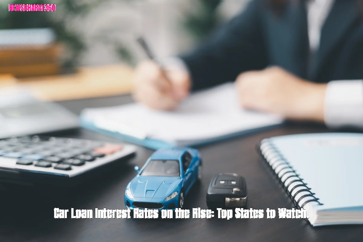 Car Loan Interest Rates on the Rise: Top States to Watch.