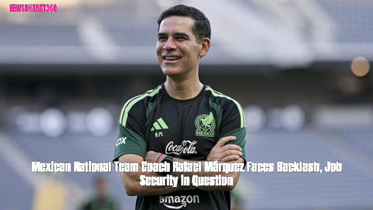 Mexican National Team Coach Rafael Márquez Faces Backlash, Job Security in Question