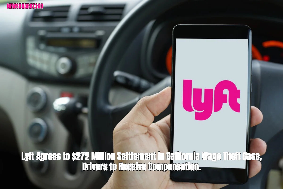 Lyft Agrees to $272 Million Settlement in California Wage Theft Case, Drivers to Receive Compensation.