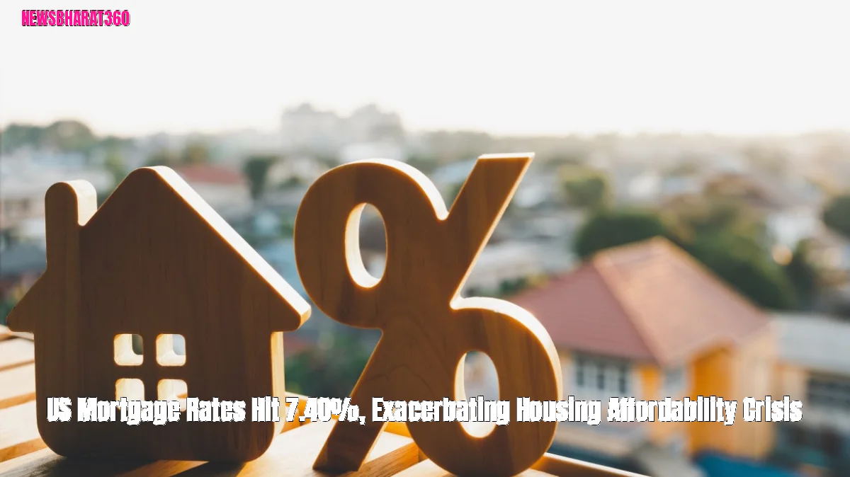 US Mortgage Rates Hit 7.40%, Exacerbating Housing Affordability Crisis