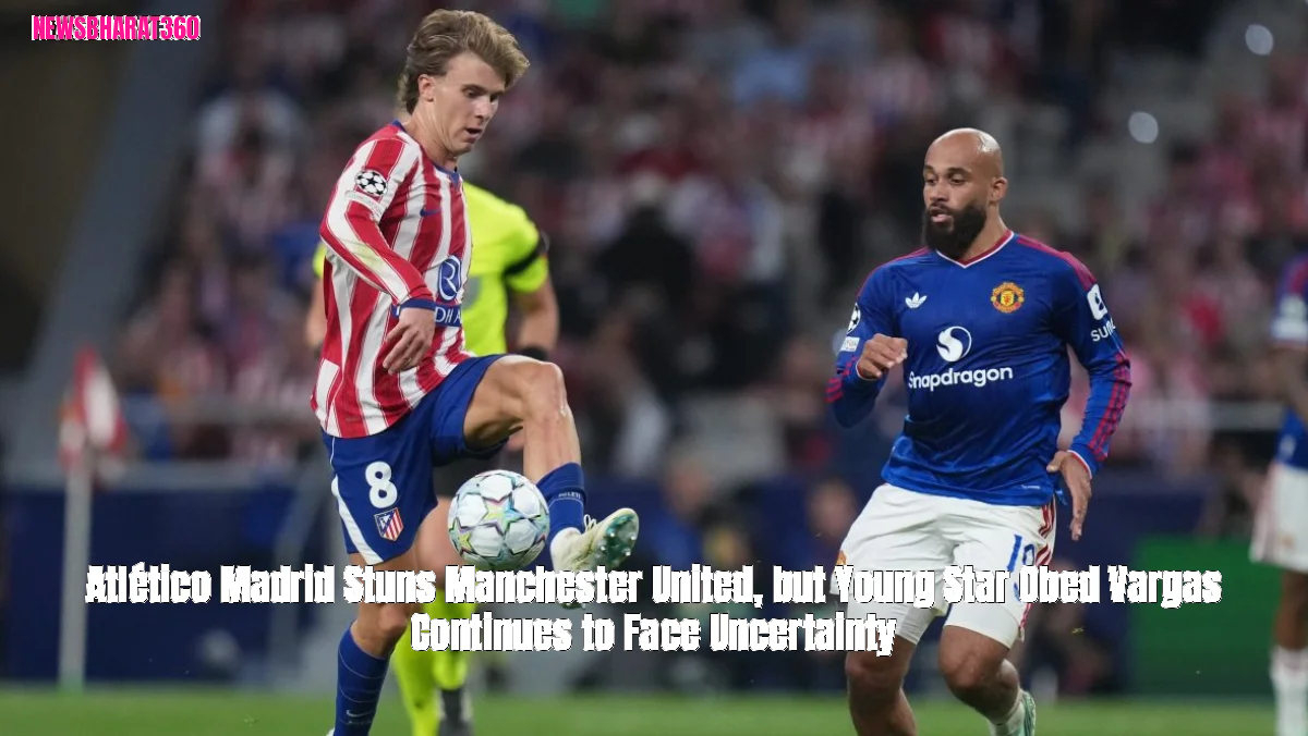 Atlético Madrid Stuns Manchester United, but Young Star Obed Vargas Continues to Face Uncertainty