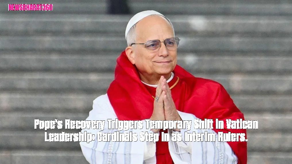 Pope's Recovery Triggers Temporary Shift in Vatican Leadership: Cardinals Step In as Interim Rulers.
