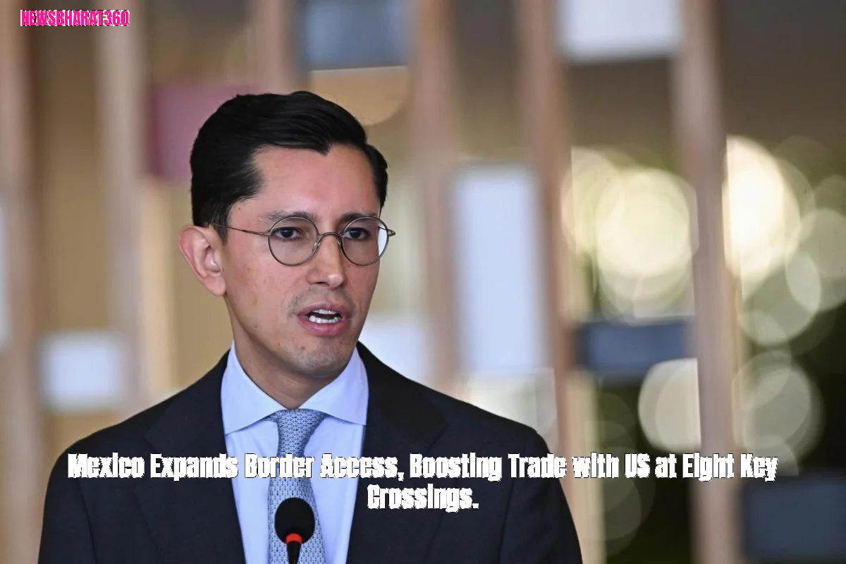 Mexico Expands Border Access, Boosting Trade with US at Eight Key Crossings.