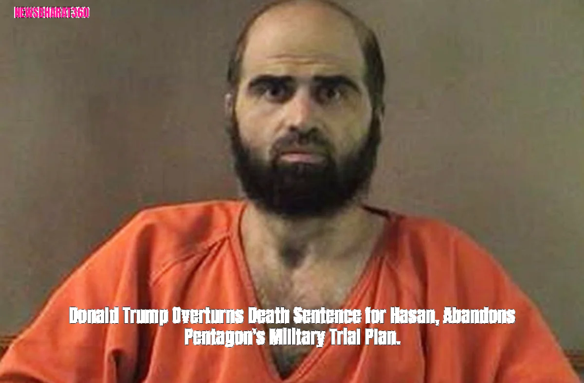 Donald Trump Overturns Death Sentence for Hasan, Abandons Pentagon's Military Trial Plan.