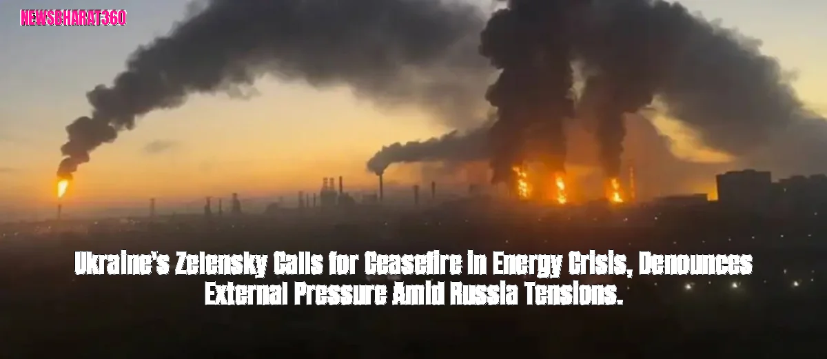 Ukraine's Zelensky Calls for Ceasefire in Energy Crisis, Denounces External Pressure Amid Russia Tensions.