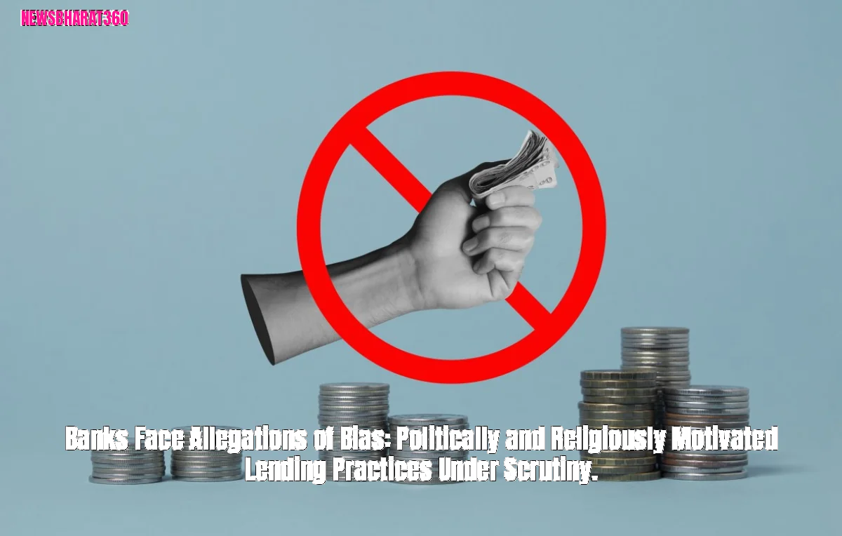 Banks Face Allegations of Bias: Politically and Religiously Motivated Lending Practices Under Scrutiny.