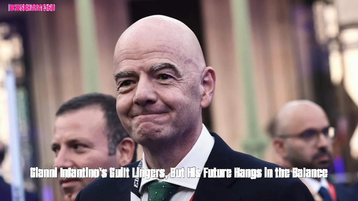 Gianni Infantino's Guilt Lingers, But His Future Hangs in the Balance