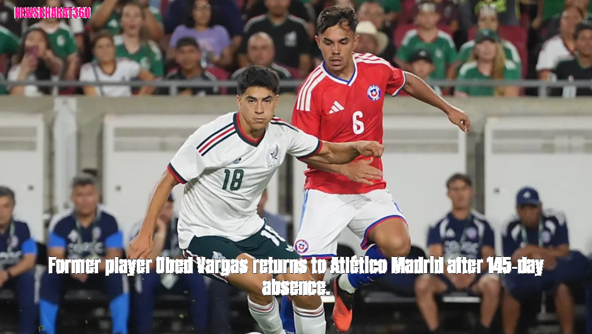 Former player Obed Vargas returns to Atlético Madrid after 145-day absence.
