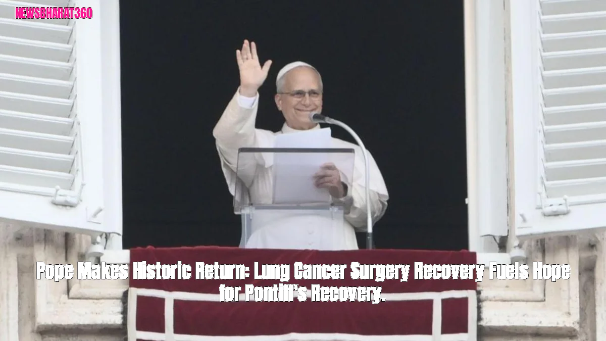 Pope Makes Historic Return: Lung Cancer Surgery Recovery Fuels Hope for Pontiff's Recovery.