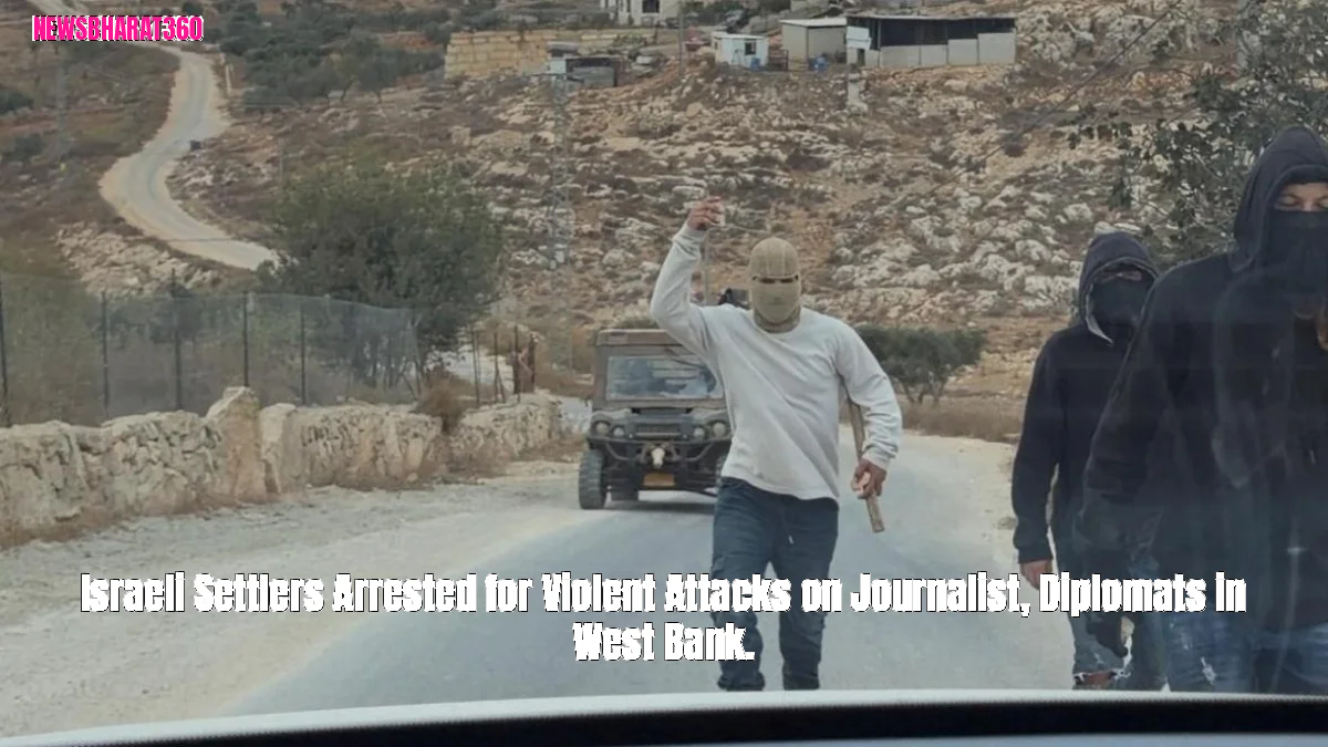 Israeli Settlers Arrested for Violent Attacks on Journalist, Diplomats in West Bank.