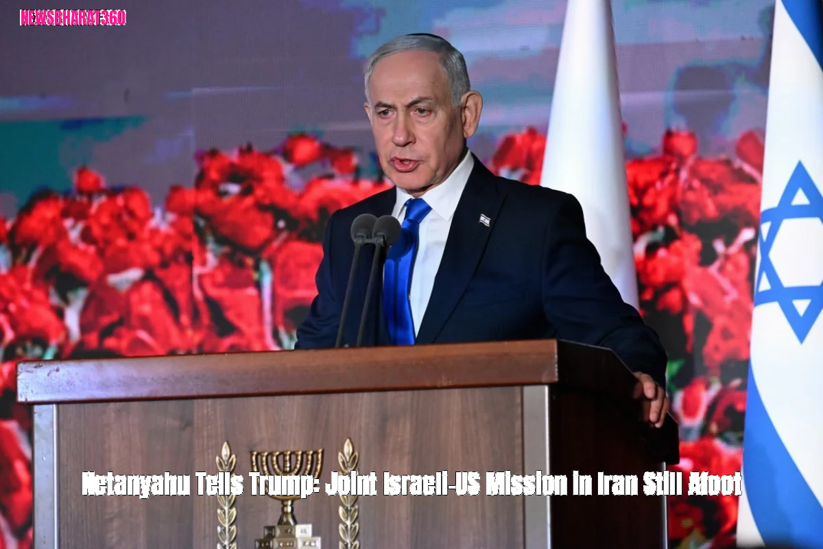 Netanyahu Tells Trump: Joint Israeli-US Mission in Iran Still Afoot