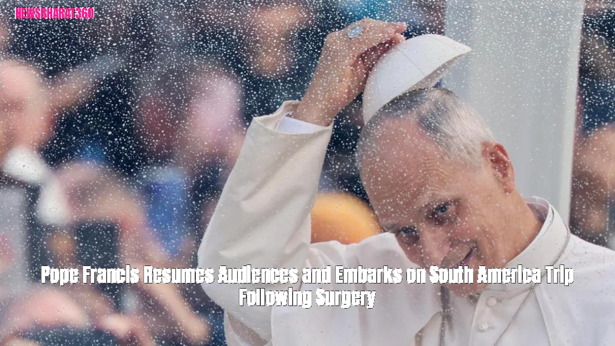 Pope Francis Resumes Audiences and Embarks on South America Trip Following Surgery