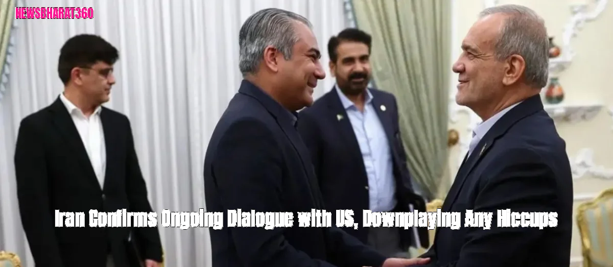 Iran Confirms Ongoing Dialogue with US, Downplaying Any Hiccups