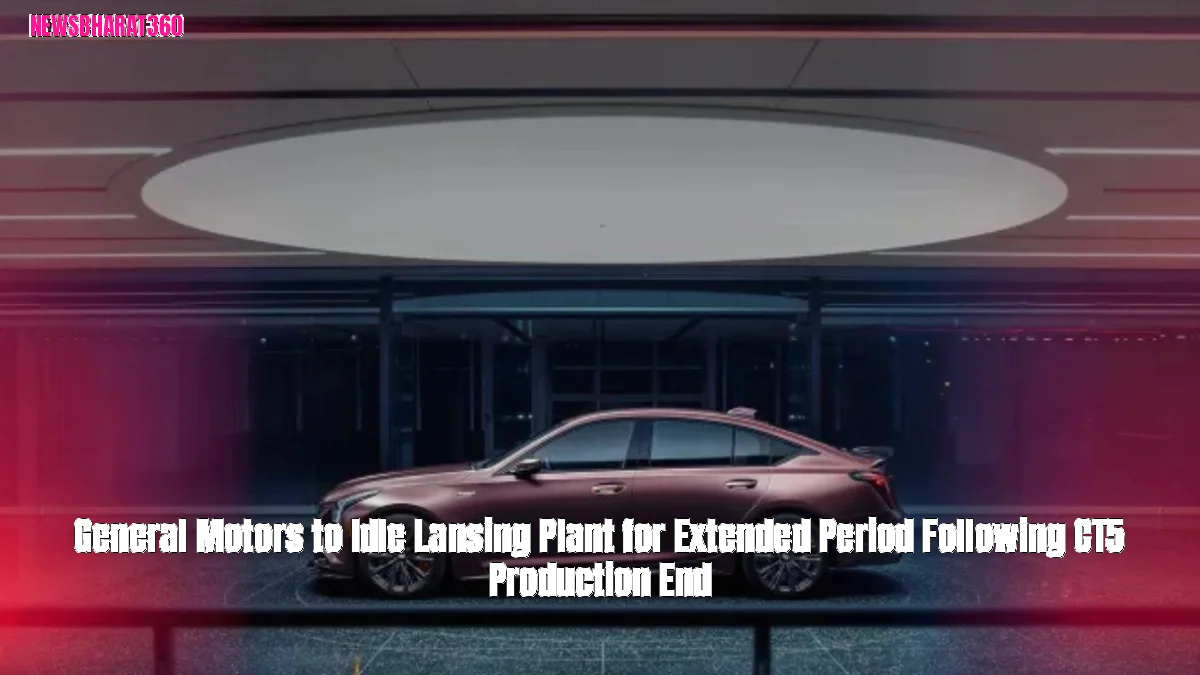 General Motors to Idle Lansing Plant for Extended Period Following CT5 Production End