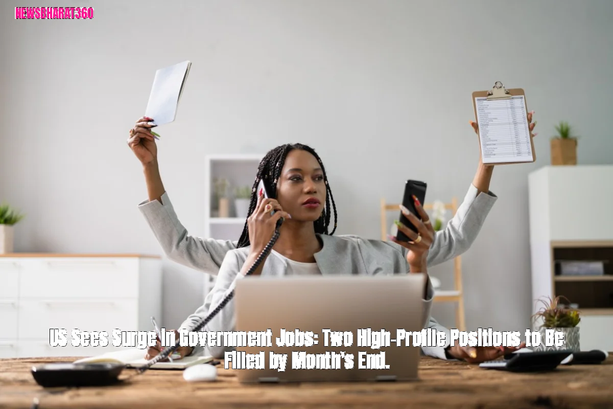 US Sees Surge in Government Jobs: Two High-Profile Positions to Be Filled by Month's End.