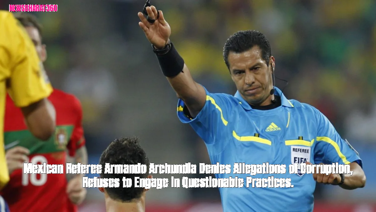 Mexican Referee Armando Archundia Denies Allegations of Corruption, Refuses to Engage in Questionable Practices.