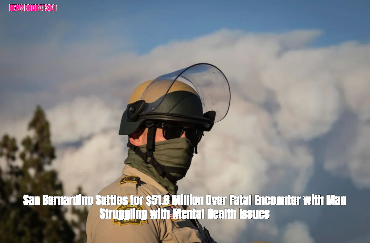 San Bernardino Settles for $51.8 Million Over Fatal Encounter with Man Struggling with Mental Health Issues