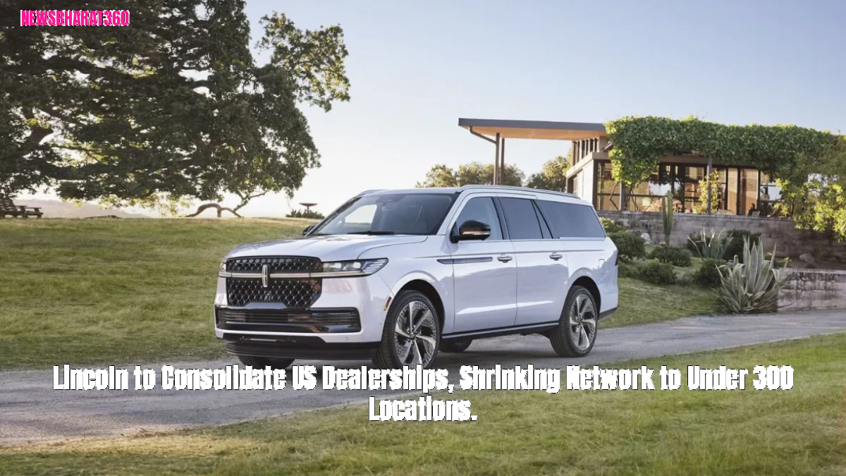 Lincoln to Consolidate US Dealerships, Shrinking Network to Under 300 Locations.
