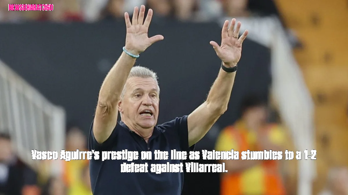 Vasco Aguirre's prestige on the line as Valencia stumbles to a 1-2 defeat against Villarreal.