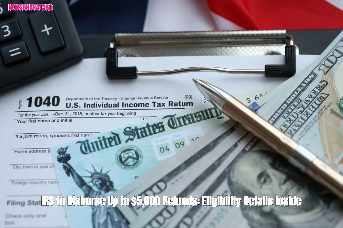 IRS to Disburse Up to $5,000 Refunds: Eligibility Details Inside