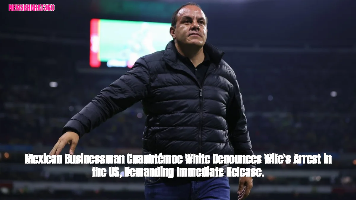 Mexican Businessman Cuauhtémoc White Denounces Wife's Arrest in the US, Demanding Immediate Release.