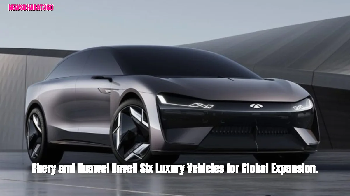 Chery and Huawei Unveil Six Luxury Vehicles for Global Expansion.