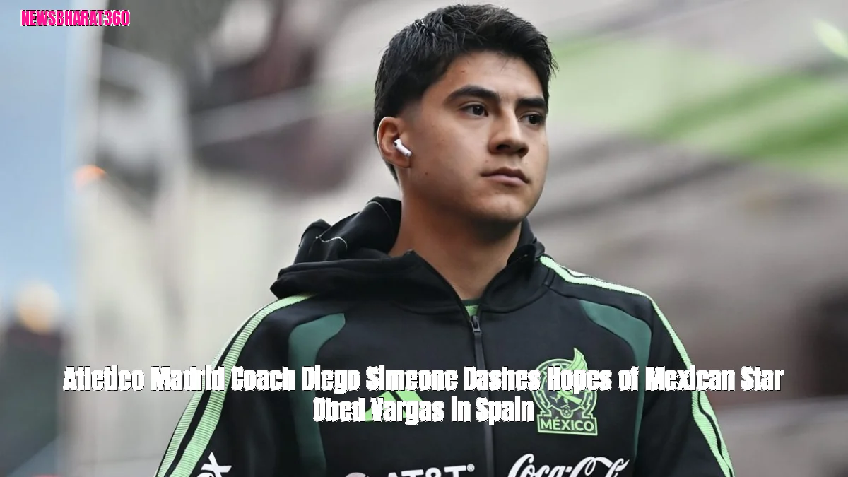 Atletico Madrid Coach Diego Simeone Dashes Hopes of Mexican Star Obed Vargas in Spain