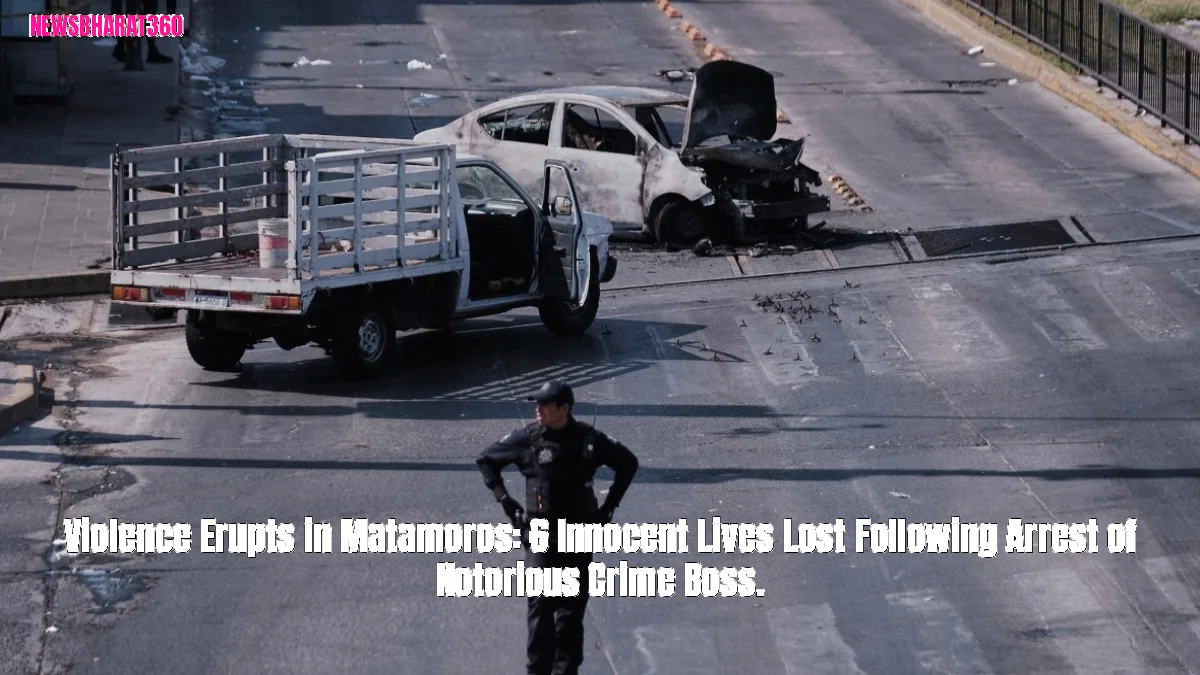 Violence Erupts in Matamoros: 6 Innocent Lives Lost Following Arrest of Notorious Crime Boss.