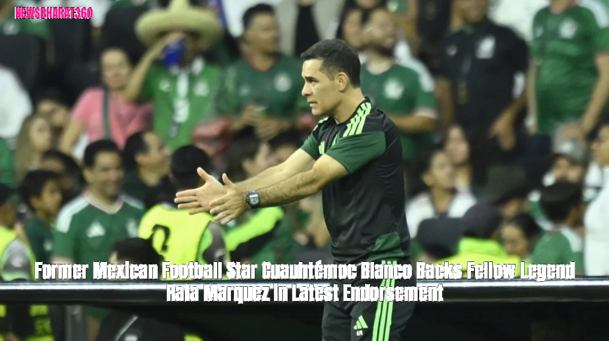 Former Mexican Football Star Cuauhtémoc Blanco Backs Fellow Legend Rafa Marquez in Latest Endorsement